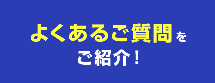 よくあるご質問をご紹介!